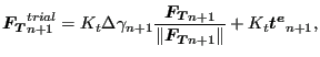 $\displaystyle \boldsymbol{F_T}_{n+1}^{trial} = K_t \Delta \gamma_{n+1} \frac{\b...
...l{F_T}_{n+1} }{\Vert\boldsymbol{F_T}_{n+1} \Vert} + K_t \boldsymbol{t^e}_{n+1},$