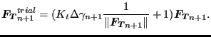 $\displaystyle \boldsymbol{F_T}_{n+1}^{trial} = (K_t \Delta \gamma_{n+1} \frac{1 }{\Vert\boldsymbol{F_T}_{n+1} \Vert} + 1) \boldsymbol{F_T}_{n+1} .$