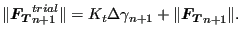 $\displaystyle \Vert \boldsymbol{F_T}_{n+1}^{trial}\Vert = K_t \Delta \gamma_{n+1} + \Vert \boldsymbol{F_T}_{n+1} \Vert.$