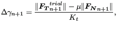 $\displaystyle \Delta \gamma _{n+1}= \frac{\Vert\boldsymbol{F_T}_{n+1}^{trial}\Vert- \mu \Vert \boldsymbol{F_N}_{n+1} \Vert }{K_t},$