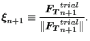 $\displaystyle \boldsymbol{\xi }_{n+1} \equiv \frac{\boldsymbol{F_T}_{n+1}^{trial}}{\Vert \boldsymbol{F_T}_{n+1}^{trial} \Vert }.$