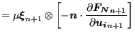 $\displaystyle = \mu \boldsymbol{\xi }_{n+1} \otimes \left [ -\boldsymbol{n} \cdot \frac{\partial \boldsymbol{F_N}_{n+1}}{\partial \boldsymbol{u_i}_{n+1}} \right]$