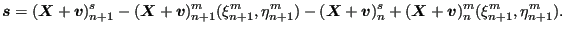 $\displaystyle \boldsymbol{s}=(\boldsymbol{X}+\boldsymbol{v})^s_{n+1} - (\boldsy...
...mbol{v})^s_n + (\boldsymbol{X}+\boldsymbol{v})^m_n(\xi^m _{n+1}, \eta^m_{n+1}).$