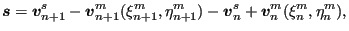 $\displaystyle \boldsymbol{s}=\boldsymbol{v}^s_{n+1} - \boldsymbol{v}^m_{n+1}(\x...
...\eta^m_{n+1}) -\boldsymbol{v}^s_n + \boldsymbol{v}^m_n(\xi^m _{n}, \eta^m_{n}),$