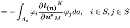 $\displaystyle = - \int _{A_{s}} \varphi _i \frac{\partial \boldsymbol{t_{(n)}}^K}{\partial \boldsymbol{u^s}_M } \varphi_j da , \;\;\; i \in S, j \in S$