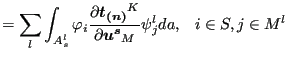 $\displaystyle = \sum_l \int _{A_{s}^l} \varphi _i \frac{\partial \boldsymbol{t_{(n)}}^K}{\partial \boldsymbol{u^s}_M } \psi_j^l da , \;\;\; i \in S, j \in M^l$