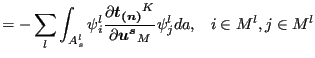 $\displaystyle = - \sum_l \int _{A_{s}^l} \psi _i^l \frac{\partial \boldsymbol{t_{(n)}}^K}{\partial \boldsymbol{u^s}_M } \psi_j^l da , \;\;\; i \in M^l, j \in M^l$