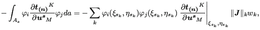 $\displaystyle -\int _{A_{s}} \varphi _i \frac{\partial \boldsymbol{t_{(n)}}^K}{...
...}_M } \right \vert _{\xi _{s_k}, \eta_{s_k}} \Vert \boldsymbol{J} \Vert _k w_k,$