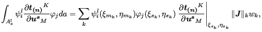 $\displaystyle \int _{A_{s}^l} \psi _i^l \frac{\partial \boldsymbol{t_{(n)}}^K}{...
...}_M } \right \vert _{\xi _{s_k}, \eta_{s_k}} \Vert \boldsymbol{J} \Vert _k w_k,$