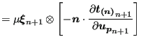 $\displaystyle = \mu \boldsymbol{\xi }_{n+1} \otimes \left [ -\boldsymbol{n} \cd...
...c{\partial \boldsymbol{t_{(n)}}_{n+1}}{\partial \boldsymbol{u_p}_{n+1}} \right]$