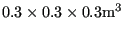 $ 0.3 \times
0.3 \times 0.3 \mathrm{m^3}$