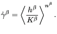 $\displaystyle \dot{\gamma}^\beta = \left \langle \frac{h^\beta}{K^\beta} \right \rangle ^ {n^\beta}.$