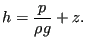 $\displaystyle h = \frac{p}{\rho g} + z.$