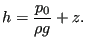 $\displaystyle h = \frac{p_0}{\rho g} + z.$