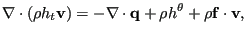 $\displaystyle \mathbf{\nabla} \cdot (\rho h_t \mathbf{v}) = - \mathbf{\nabla} \cdot \mathbf{q} + \rho h^{\theta} + \rho \mathbf{f} \cdot \mathbf{v},$