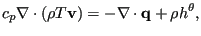 $\displaystyle c_p \mathbf{\nabla} \cdot (\rho T \mathbf{v}) = - \mathbf{\nabla} \cdot \mathbf{q} + \rho h^{\theta},$