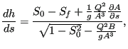 $\displaystyle \frac{dh}{ds}=\frac{S_0 - S_f + \frac{1}{g} \frac{Q^2}{A^3} \frac {\partial A}{\partial s}}{\sqrt{1 - S_0^2} - \frac{Q^2 B}{g A^3}},$