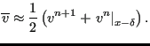 $\displaystyle \overline{v} \approx \frac{1}{2} \left ( v ^{n+1} + \left . v^n \right\vert _ {x-\delta} \right).$