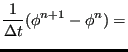 $\displaystyle \frac{1}{\Delta t} ( \phi^{n+1} - \phi^n) =$