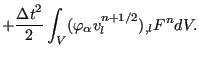 $\displaystyle + \frac{{\Delta t}^2}{2} \int_V ( \varphi_{\alpha} v_l^{n+1/2} )_{,l} F^n dV.$