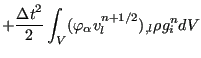 $\displaystyle + \frac{{\Delta t}^2}{2} \int_V ( \varphi_{\alpha} v_l^{n+1/2} )_{,l} \rho g_i^n dV$