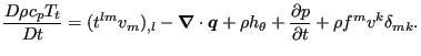 $\displaystyle \frac{D \rho c_p T_t}{D t} = (t^{lm} v_m)_{,l} - \boldsymbol{\nab...
... + \rho h_{ \theta} + \frac{\partial p}{\partial t} + \rho f^m v^k \delta_{mk}.$