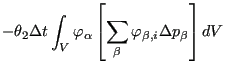 $\displaystyle -\theta_2 \Delta t \int_V \varphi_{\alpha} \left[ \sum_{\beta} \varphi_{\beta,i} \Delta p_{\beta} \right] dV$