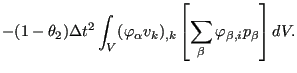 $\displaystyle -(1-\theta_2) \Delta t^2 \int_V (\varphi_{\alpha} v_k)_{,k} \left[ \sum_{\beta} \varphi_{\beta,i} p_{\beta} \right] dV.$