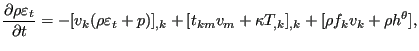 $\displaystyle \frac{\partial \rho \varepsilon_t}{\partial t} = - [ v_k (\rho \v...
...p)]_{,k} + [t_{km}v_m + \kappa T_{,k}]_{,k} + [\rho f_k v_k + \rho h^{\theta}],$