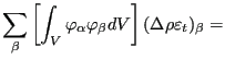 $\displaystyle \sum_{\beta} \left[ \int_V \varphi_{\alpha} \varphi_{\beta} dV \right] (\Delta \rho \varepsilon_t)_{\beta}=$