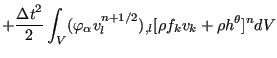 $\displaystyle + \frac{{\Delta t}^2}{2} \int_V ( \varphi_{\alpha} v_l^{n+1/2} )_{,l} [\rho f_k v_k + \rho h^{\theta}]^n dV$