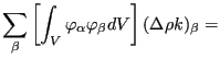 $\displaystyle \sum_{\beta} \left[ \int_V \varphi_{\alpha} \varphi_{\beta} dV \right] (\Delta \rho k)_{\beta}=$