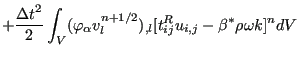 $\displaystyle + \frac{{\Delta t}^2}{2} \int_V ( \varphi_{\alpha} v_l^{n+1/2} )_{,l} [t_{ij}^R u_{i,j} - \beta^* \rho \omega k]^n dV$