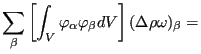 $\displaystyle \sum_{\beta} \left[ \int_V \varphi_{\alpha} \varphi_{\beta} dV \right] (\Delta \rho \omega )_{\beta}=$