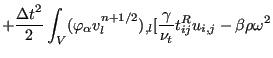 $\displaystyle + \frac{{\Delta t}^2}{2} \int_V ( \varphi_{\alpha} v_l^{n+1/2} )_{,l} [\frac{\gamma}{\nu_t} t_{ij}^R u_{i,j} - \beta \rho \omega^2$