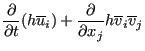 $\displaystyle \frac{\partial }{\partial t} (h \overline{u}_i ) + \frac{\partial }{\partial x_j} h \overline{v}_i \overline{v}_j$