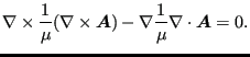 $\displaystyle \nabla \times \frac{1}{\mu } (\nabla \times \boldsymbol{A}) - \nabla \frac{1}{\mu } \nabla \cdot \boldsymbol{A} = 0.$