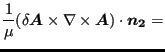 $\displaystyle \frac{1}{\mu } ( \delta \boldsymbol{A} \times \nabla \times \boldsymbol{A} ) \cdot \boldsymbol{n_2} =$