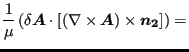 $\displaystyle \frac{1}{\mu } \left ( \delta \boldsymbol{A} \cdot [ ( \nabla \times \boldsymbol{A}) \times \boldsymbol{n_2}] \right) =$