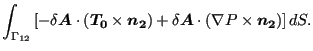 $\displaystyle \int _{\Gamma _{12}} \left[ - \delta \boldsymbol{A} \cdot ( \bold...
...) + \delta \boldsymbol{A} \cdot ( \nabla P \times \boldsymbol{n_2}) \right] dS.$