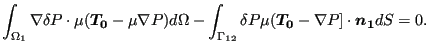 $\displaystyle \int _{\Omega _1} \nabla \delta P \cdot \mu ( \boldsymbol{T_0} - ...
...{12}} \delta P \mu ( \boldsymbol{T_0} - \nabla P] \cdot \boldsymbol{n_1} dS =0.$