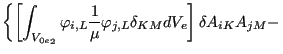 $\displaystyle \left\{ \left[ \int _{{V_{0e}}_2} \varphi _{i,L} \frac{1}{\mu } \varphi _{j,L} \delta _{KM} d V_e \right] \delta A_{iK} A_{jM} - \right.$