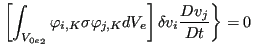 $\displaystyle \left. \left[ \int _{{V_{0e}}_2} \varphi _{i,K} \sigma \varphi _{j,K} dV_e \right] \delta v_i \frac{Dv_j}{Dt} \right \} = 0$