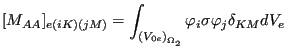 $\displaystyle [M_{AA}]_{e(iK)(jM)}=\int_{{(V_{0e})}_{\Omega _2}} \varphi_i \sigma \varphi_j \delta_{KM} dV_e$