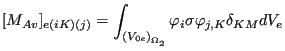 $\displaystyle [M_{Av}]_{e(iK)(j)}=\int_{{(V_{0e})}_{\Omega _2}} \varphi_i \sigma \varphi_{j,K} \delta_{KM} dV_e$