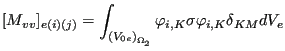 $\displaystyle [M_{vv}]_{e(i)(j)}=\int_{{(V_{0e})}_{\Omega _2}} \varphi_{i,K} \sigma \varphi_{i,K} \delta_{KM} dV_e$