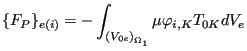 $\displaystyle \{F_{P}\}_{e(i)}=- \int_{{(V_{0e})}_{\Omega _1}} \mu \varphi_{i,K} T_{0K} dV_e$