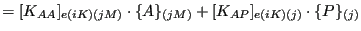 $\displaystyle = [K_{AA}]_{e(iK)(jM)} \cdot \{A\}_{(jM)} + [K_{AP}]_{e(iK)(j)} \cdot \{P\}_{(j)}$