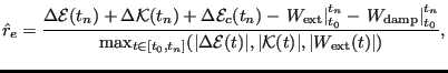 $\displaystyle \hat{r}_e=\frac{\Delta \mathcal{E}(t_n) + \Delta \mathcal{K}(t_n)...
...\mathcal{E}(t)\vert, \vert \mathcal{K}(t)\vert, \vert W_{\text{ext}}(t)\vert)},$