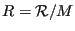 $\displaystyle R=\mathcal{R}/M$